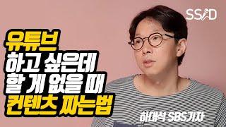 아이디어 없을 때, 컨텐츠를 만드는 방법 (하대석 SBS기자) [유튜브, 아이디어, 초보, 시작]