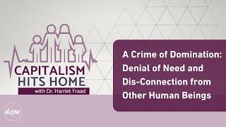 Capitalism Hits Home: A Crime of Domination: Denial of Need & Dis-Connection from Other Human Beings