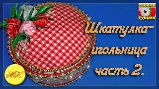 Шкатулка игольница своими руками часть 2, DIY, мастер класс