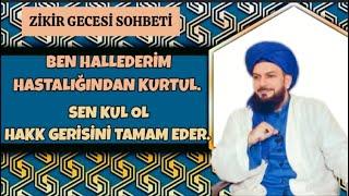 Zikir Gecesi Sohbeti:BEN HALLEDERİM HASTALIĞINDAN KURTUL-SEN KUL OL HAKK GERİSİNİ TAMAM EDER