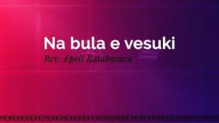 Na bula e vesuki - Rev Epeli Ratabacaca