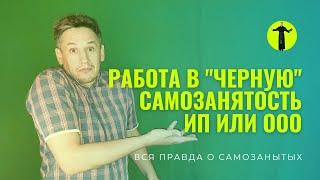 ПОЧЕМУ Я ПРИЗНАЛСЯ САМОЗАНЯТЫМ? Что выбрать: работа «в чёрную», самозанятый, ИП или ООО? Сравнение.