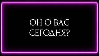 ОН О ВАС СЕГОДНЯ?