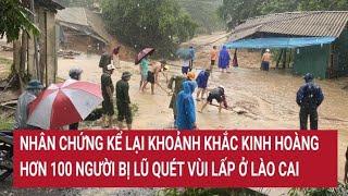 Nhân chứng kể lại khoảnh khắc hơn 100 người bị lũ quét vùi lấp ở Lào Cai