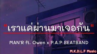 เราแค่ผ่านมาเจอกัน - MAN'R ft. Owen x P.A.P BEATBAND | ดันไปรักเธอง่ายไป... [เนื้อเพลง]