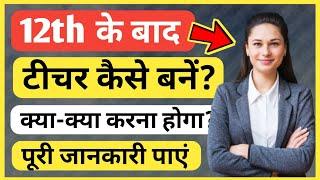 12th ke baad Teacher banne ke liye kya kare | Sarkari Teacher kaise bane | Govt Teacher kaise bane ?