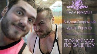 ТЕЛУ ВРЕМЯ! Андрей Скоромный и Денис Борисов. Тройной удар по бицепсу