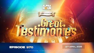 ALPHA HOUR EPISODE 970 || GREAT TESTIMONIES || 12th APRIL,2025