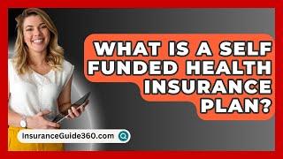 What Is A Self Funded Health Insurance Plan? -  InsuranceGuide360.com