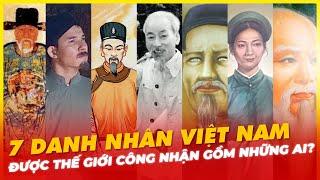 7 DANH NHÂN VIỆT NAM ĐƯỢC THẾ GIỚI CÔNG NHẬN GỒM NHỮNG AI?