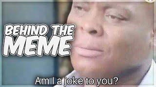 Am I A Joke To You? | Behind The Meme