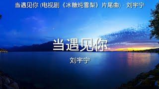 当遇见你 (电视剧《冰糖炖雪梨》片尾曲) - 刘宇宁【高音质】【歌词-Lyrics】