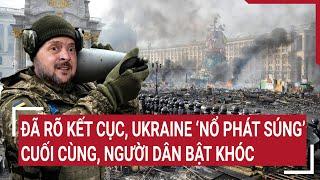 Điểm nóng thế giới: Đã rõ kết cục, Ukraine ‘nổ phát súng’ cuối cùng, người dân bật khóc