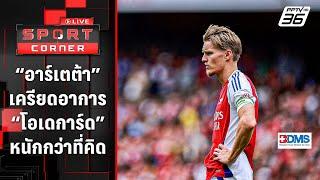 “อาร์เตต้า” เครียด “โอเดการ์ด” เจ็บหนักกว่าที่คิด | SPORT CORNER LIVE | 19 ก.ย. 67