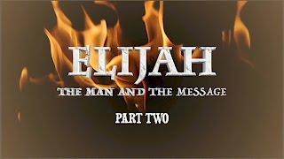 ELIJAH - THE MAN AND  THE MESSAGE, PART 2