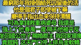 最窮那年我接個給死囚留後的活，他是個君子即使被下藥 磨得手指出血來保持清醒，可為拿錢救重病婆母 我還是強上了他，春風一度 隔天他被平反，坐回國公世子 賜婚郡主，我回家擺攤賣餛飩 这天門口停上排烏金軟轎