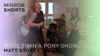 MIRROR Shorts: Matt Stokes | More Than A Pony Show