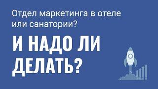 Как сформировать отдел маркетинга в отеле или санатории? И надо ли это делать?