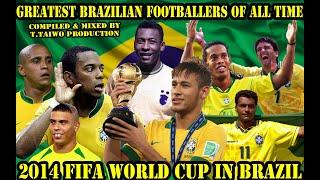 GREATEST BRAZILIAN FOOTBALLERS OF ALL TIME-WORLD CUP 2014 IN BRAZIL- T.TAIWO PRODUCTION