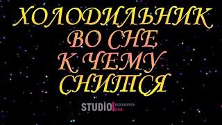 ТОЛКОВАТЕЛЬ СНОВ ~ ХОЛОДИЛЬНИК ВО СНЕ, К ЧЕМУ СНИТСЯ.  СОННИК.