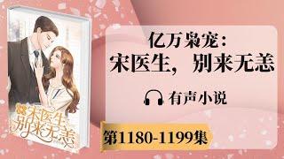 《亿万枭宠：宋医生，别来无恙》第1180-1199章 有声小说 | 神秘富二代消防员x美女医生 | 现代言情小说