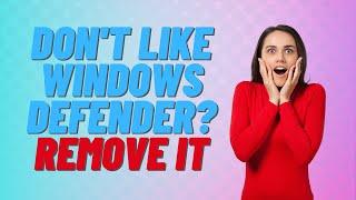 Don't Like Windows Defender? Remove It