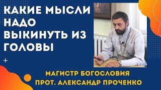 КАКИЕ МЫСЛИ НАДО ВЫКИНУТЬ ИЗ ГОЛОВЫ.  Откуда  у нас НЕГАТИВНЫЕ МЫСЛИ. Прот. Александр Проченко