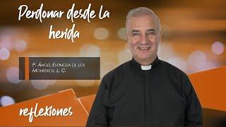 Perdonar desde la herida - Padre Ángel Espinosa de los Monteros