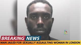 BREAKING NEWS: MAN JAILED FOR SEXUALLY ASSAULTING WOMAN IN LONDON