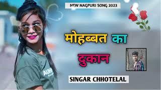 मोहब्बत का दुकान !! NEW NAGPURI SONG 2023 !! SINGAR CHHOTELAL !! Mohabbat Ka Dukan New Nagpuri Song