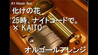 化けの花/25時、ナイトコードで。 × KAITO【オルゴール】