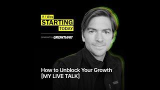 How to Unblock Your Growth [MY LIVE TALK]