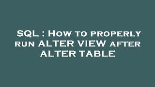 SQL : How to properly run ALTER VIEW after ALTER TABLE