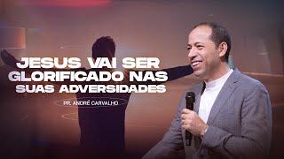 JESUS VAI SER GLORIFICADO NAS SUAS ADVERSIDADES - Pr. André Carvalho