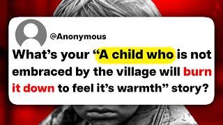 What's your "A child who is not embraced by the village will burn it down to feel its warmth" story?