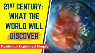 What the World Will Discover in the 21st Century - Kabbalah Explained Simply