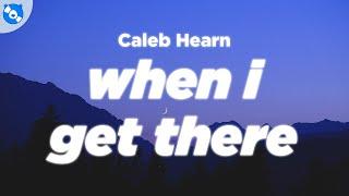 Caleb Hearn - Get There When I Get There (Lyrics)