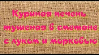 Вкусная и нежная куриная печень, тушеная в сметане с луком и морковью. Готовим быстро и просто!