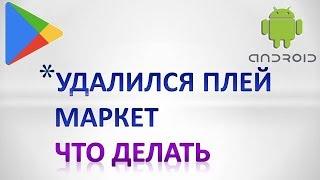 Что делать если удалил плей маркет с телефона.Пропал плей маркет как вернуть