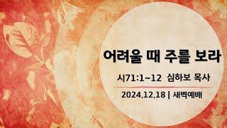 [새벽예배] 시편 묵상 (시71:1~12) | 심하보 목사 설교 | 2024.12.18.예배