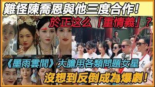 於正真这么「重情義」？《墨雨雲間》大膽用各類問題女星，終究對她心軟！沒想到電視劇鏡頭卻成照妖鏡！美麗如花的短劇女主角，在於正新劇裡泯然眾人！#于正#陈乔恩#杨超越#艾米#蒋依依#杨馥羽