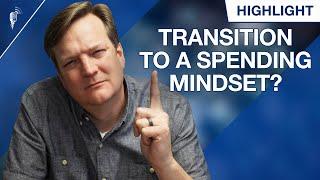 How Do I Transition Into a Spending Mindset During Retirement?