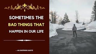 Sometimes the bad things that happen in our lives | An Inspiring quote | Beautiful Quotes |