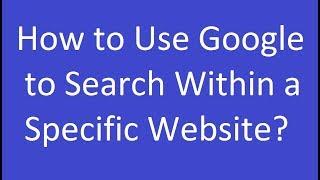 How to Use Google to Search Within a Specific Website?