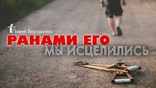 Ранами Его мы исцелились | Павел Бороденко