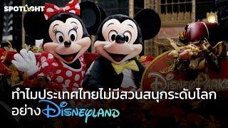 ทำไมประเทศไทยไม่มีสวนสนุกระดับโลกอย่าง Disneyland | SPOTLIGHT