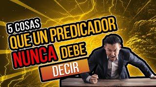 5 cosas que un predicador NUNCA debe decir.