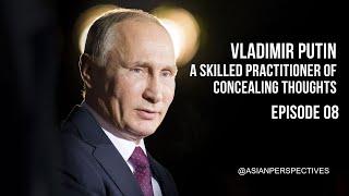 Ep. 08 - Vladimir Putin, a skilled practitioner of concealing thoughts - Asian Perspectives