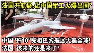 法國開航展，竟讓“中國軍工”火爆出圈？中國“殲10”亮相巴黎航展火遍全球！法國：該來的還是來了？