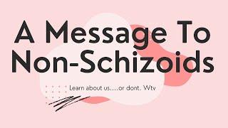 A Announcement to Non-Schizoids from a Schizoid (for lack of a better phrase)